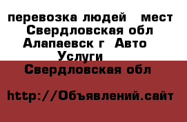 перевозка людей 8 мест - Свердловская обл., Алапаевск г. Авто » Услуги   . Свердловская обл.